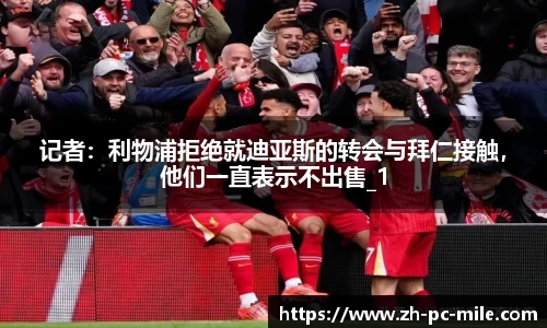 记者：利物浦拒绝就迪亚斯的转会与拜仁接触，他们一直表示不出售_1